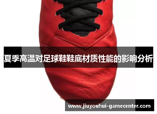 夏季高温对足球鞋鞋底材质性能的影响分析