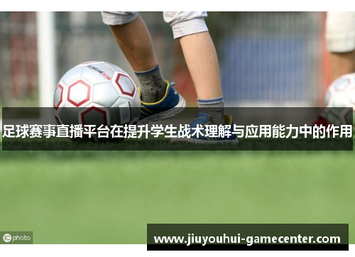 足球赛事直播平台在提升学生战术理解与应用能力中的作用